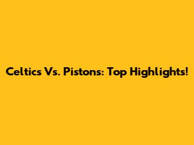 Celtics Vs. Pistons: Top Highlights!