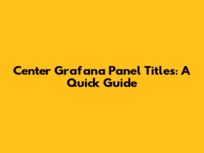 Center Grafana Panel Titles: A Quick Guide