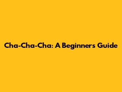 Cha-Cha-Cha: A Beginner's Guide