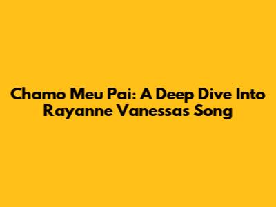 Chamo Meu Pai: A Deep Dive Into Rayanne Vanessa's Song