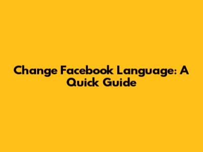 Change Facebook Language: A Quick Guide