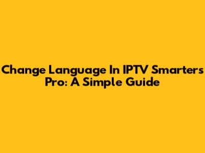 Change Language In IPTV Smarters Pro: A Simple Guide
