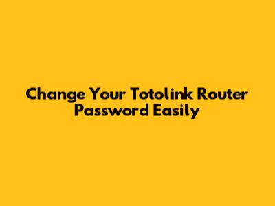 Change Your Totolink Router Password Easily