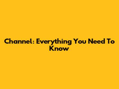 Channel: Everything You Need To Know