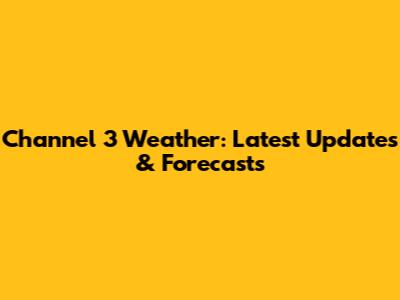 Channel 3 Weather: Latest Updates & Forecasts