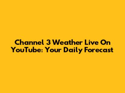 Channel 3 Weather Live On YouTube: Your Daily Forecast