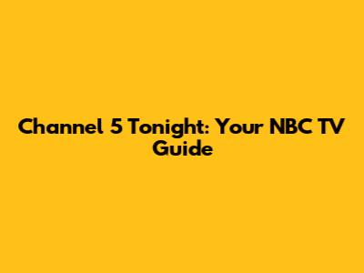 Channel 5 Tonight: Your NBC TV Guide