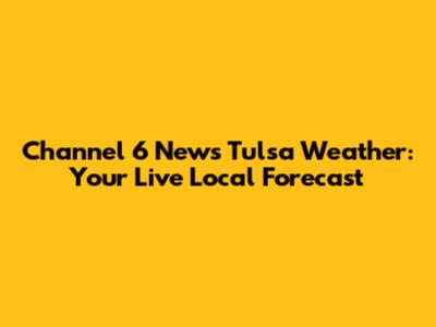 Channel 6 News Tulsa Weather: Your Live Local Forecast