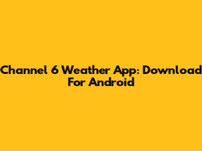 Channel 6 Weather App: Download For Android