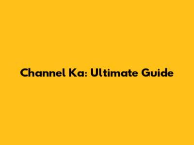 Channel Ka: Ultimate Guide