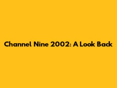 Channel Nine 2002: A Look Back