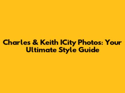 Charles & Keith ICity Photos: Your Ultimate Style Guide