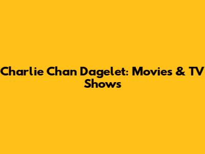Charlie Chan Dagelet: Movies & TV Shows
