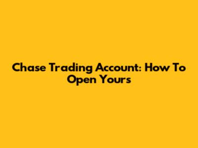 Chase Trading Account: How To Open Yours