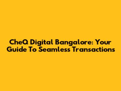 CheQ Digital Bangalore: Your Guide To Seamless Transactions