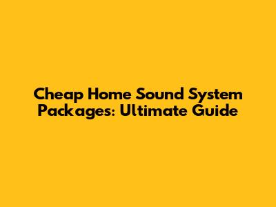 Cheap Home Sound System Packages: Ultimate Guide
