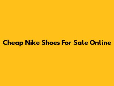 Cheap Nike Shoes For Sale Online