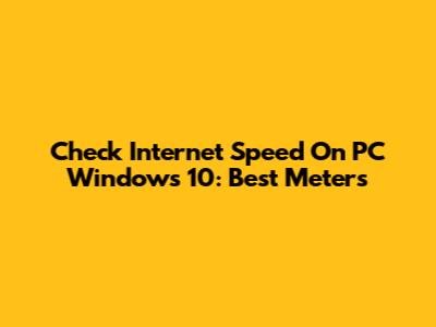 Check Internet Speed On PC Windows 10: Best Meters