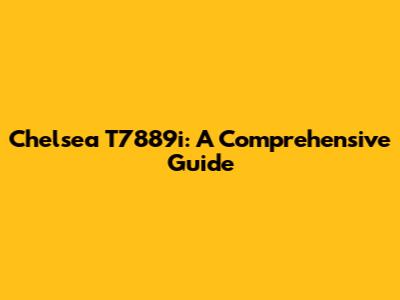 Chelsea T7889i: A Comprehensive Guide