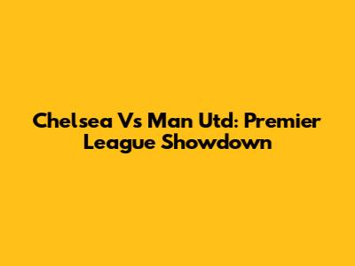 Chelsea Vs Man Utd: Premier League Showdown