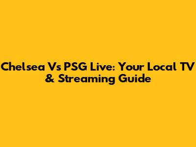 Chelsea Vs PSG Live: Your Local TV & Streaming Guide