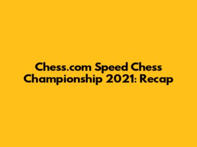 Chess.com Speed Chess Championship 2021: Recap