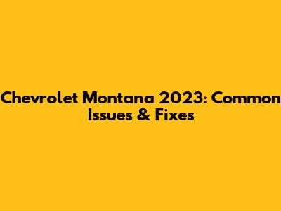 Chevrolet Montana 2023: Common Issues & Fixes