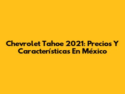 Chevrolet Tahoe 2021: Precios Y Características En México