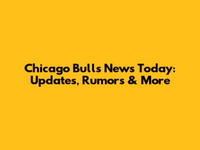 Chicago Bulls News Today: Updates, Rumors & More