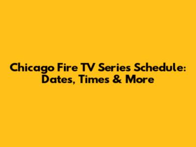 Chicago Fire TV Series Schedule: Dates, Times & More