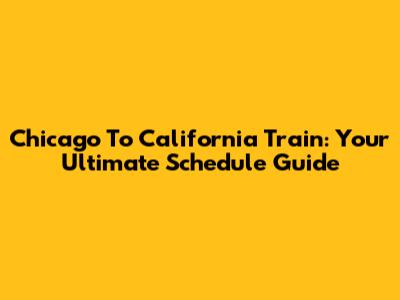 Chicago To California Train: Your Ultimate Schedule Guide