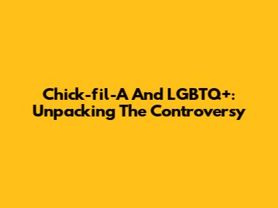 Chick-fil-A And LGBTQ+: Unpacking The Controversy