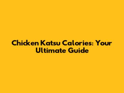 Chicken Katsu Calories: Your Ultimate Guide
