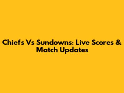 Chiefs Vs Sundowns: Live Scores & Match Updates
