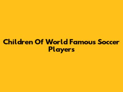 Children Of World Famous Soccer Players