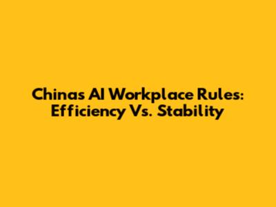 China's AI Workplace Rules: Efficiency Vs. Stability