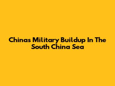 China's Military Buildup In The South China Sea