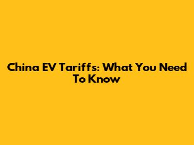 China EV Tariffs: What You Need To Know