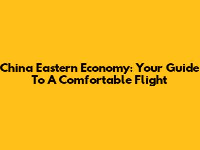 China Eastern Economy: Your Guide To A Comfortable Flight