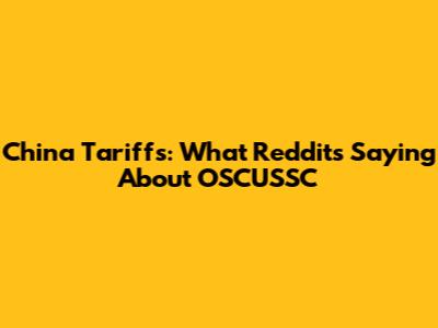 China Tariffs: What Reddit's Saying About OSCUSSC