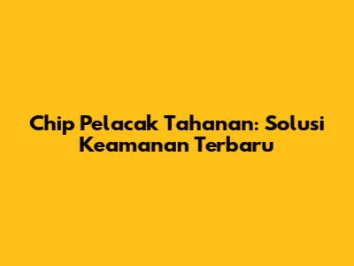 Chip Pelacak Tahanan: Solusi Keamanan Terbaru