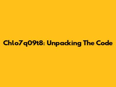 Chlo7q09t8: Unpacking The Code