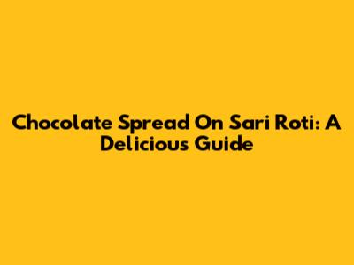 Chocolate Spread On Sari Roti: A Delicious Guide