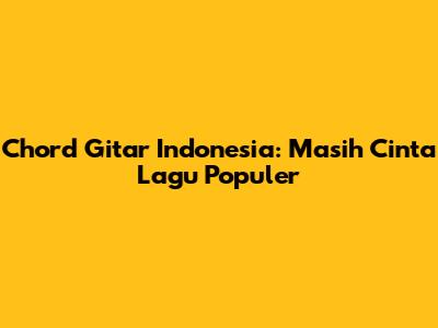 Chord Gitar Indonesia: Masih Cinta Lagu Populer