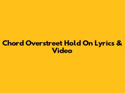 Chord Overstreet Hold On Lyrics & Video