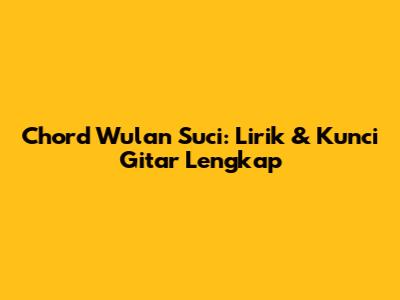 Chord Wulan Suci: Lirik & Kunci Gitar Lengkap