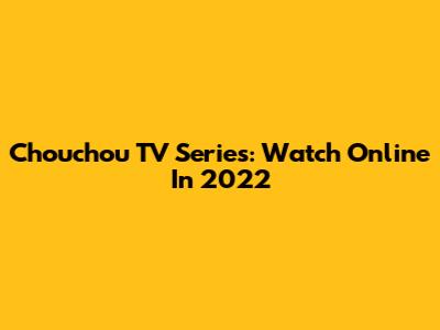 Chouchou TV Series: Watch Online In 2022