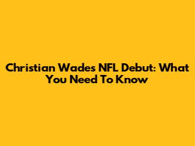 Christian Wade's NFL Debut: What You Need To Know