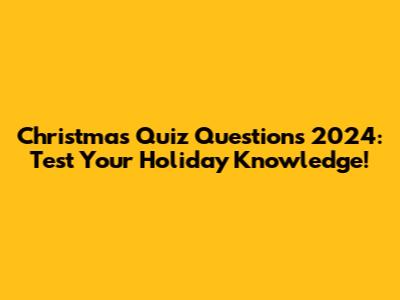 Christmas Quiz Questions 2024: Test Your Holiday Knowledge!