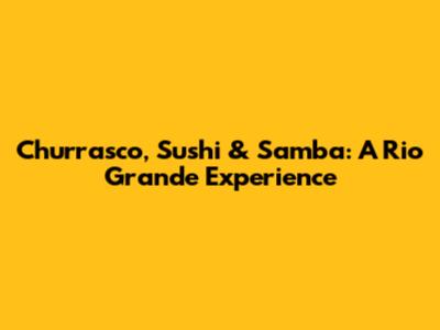 Churrasco, Sushi & Samba: A Rio Grande Experience